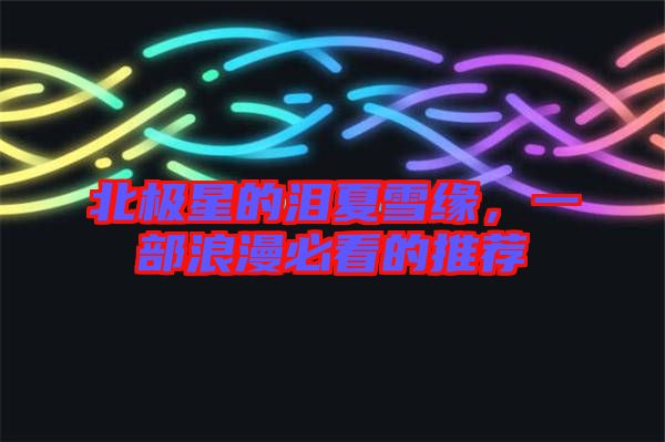 北極星的淚夏雪緣,一部浪漫必看的推薦