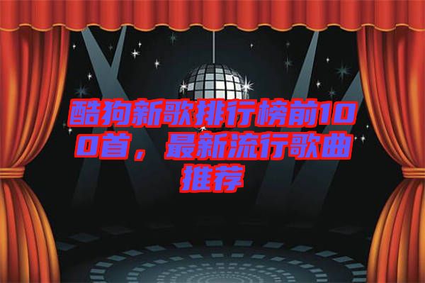 酷狗新歌排行榜前100首,最新流行歌曲推薦
