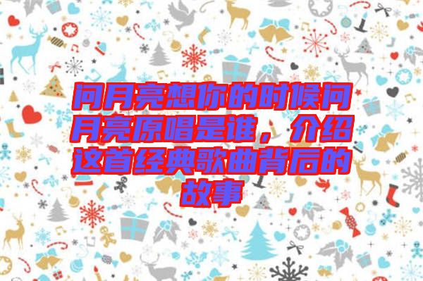 問(wèn)月亮想你的時(shí)候問(wèn)月亮原唱是誰(shuí),介紹這首經(jīng)典歌曲背后的故事