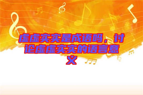 虛虛實實是成語嗎,討論虛虛實實的語言意義
