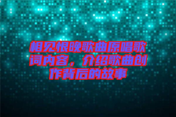 相見恨晚歌曲原唱歌詞內容,介紹歌曲創(chuàng)作背后的故事