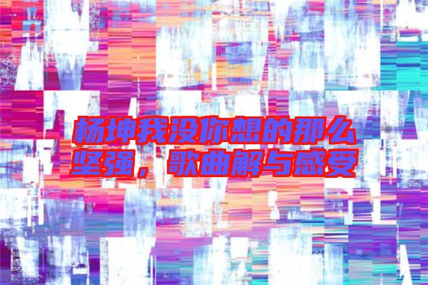 楊坤我沒你想的那么堅(jiān)強(qiáng),歌曲解與感受