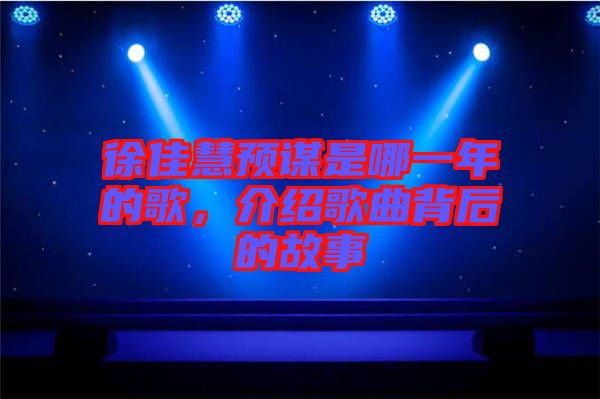 徐佳慧預(yù)謀是哪一年的歌,介紹歌曲背后的故事