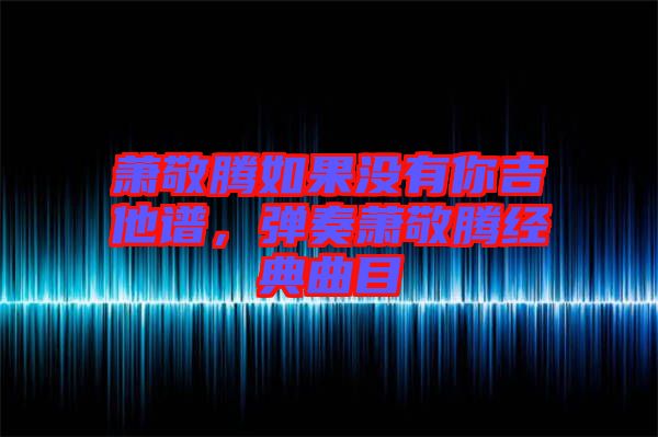 蕭敬騰如果沒有你吉他譜,彈奏蕭敬騰經典曲目