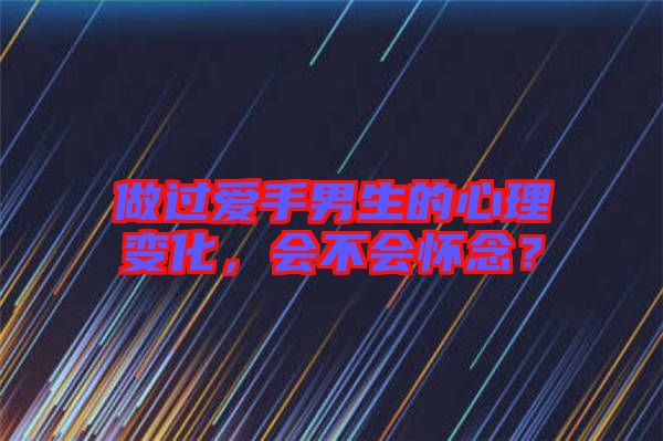 做過愛手男生的心理變化,會不會懷念?