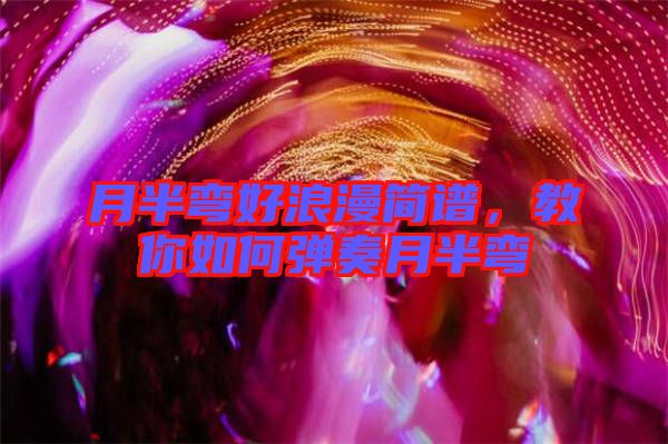 月半彎好浪漫簡譜，教你如何彈奏月半彎