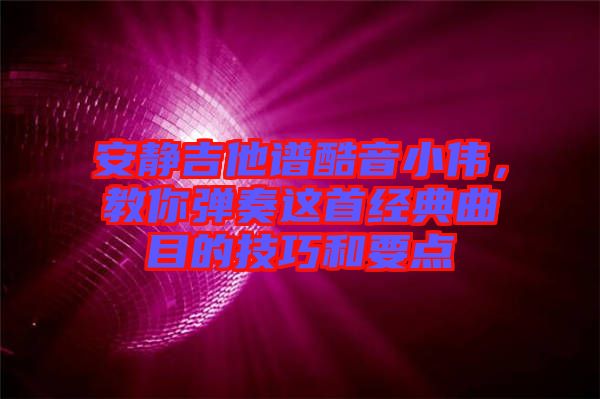 安靜吉他譜酷音小偉,教你彈奏這首經(jīng)典曲目的技巧和要點