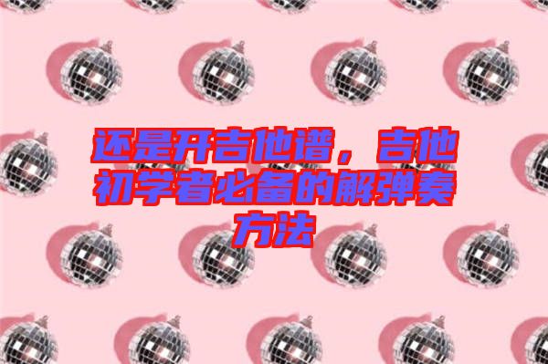 還是開吉他譜,吉他初學(xué)者必備的解彈奏方法