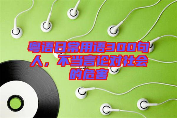 粵語日常用語300句人,不當(dāng)言論對社會的危害