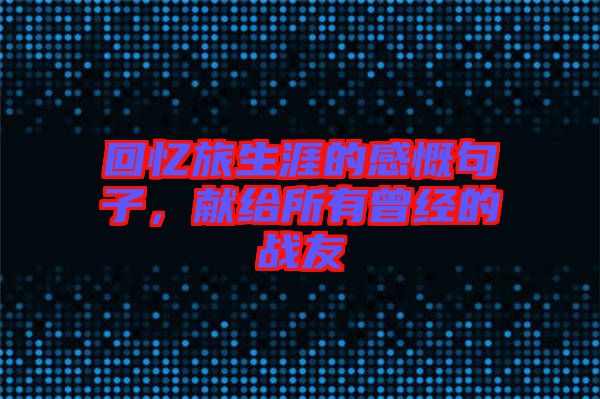 回憶旅生涯的感慨句子,獻給所有曾經的戰友