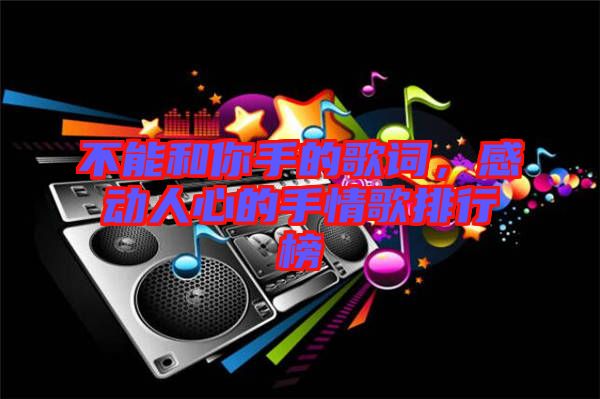 不能和你手的歌詞,感動人心的手情歌排行榜