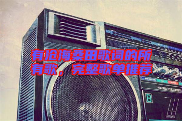 有滄海桑田歌詞的所有歌,完整歌單推薦