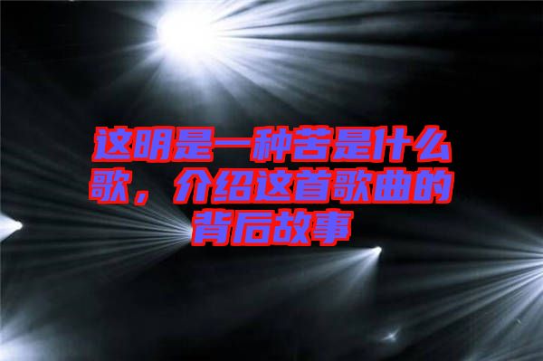 這明是一種苦是什么歌,介紹這首歌曲的背后故事