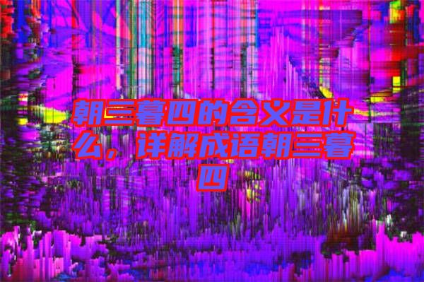 朝三暮四的含義是什么,詳解成語朝三暮四