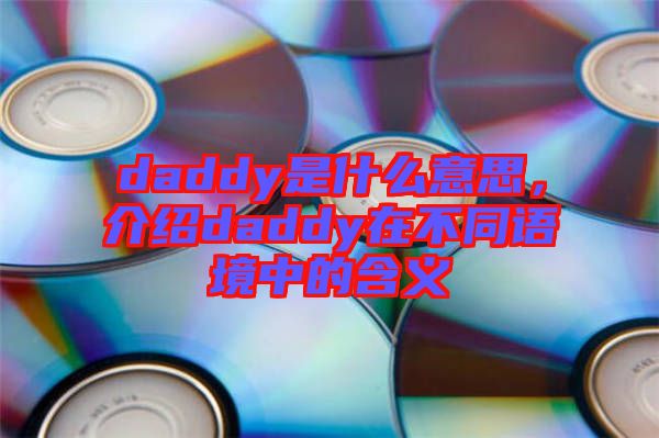 daddy是什么意思,介紹daddy在不同語境中的含義