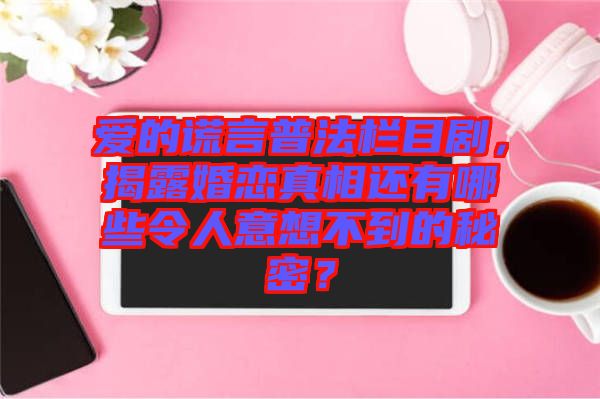 愛的謊言普法欄目劇,揭露婚戀真相還有哪些令人意想不到的秘密?