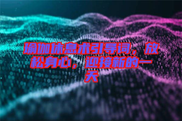 瑜伽休息術(shù)引導(dǎo)詞,放松身心,迎接新的一天