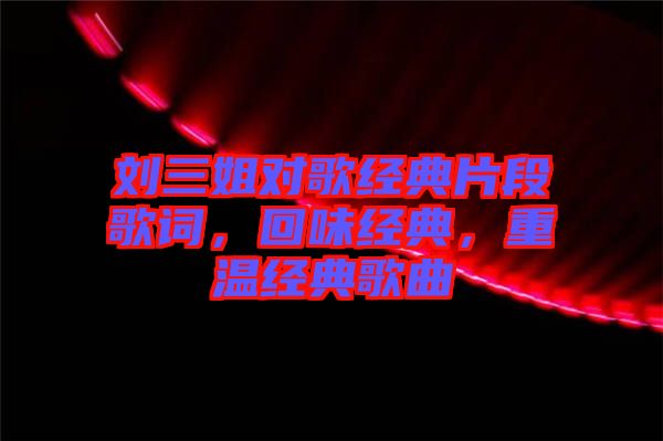 劉三姐對歌經典片段歌詞,回味經典,重溫經典歌曲