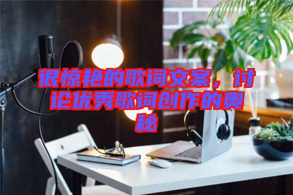 很驚艷的歌詞文案,討論優(yōu)秀歌詞創(chuàng)作的奧秘