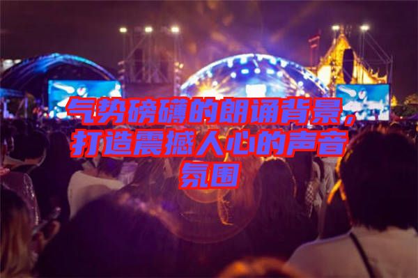 氣勢磅礴的朗誦背景,打造震撼人心的聲音氛圍