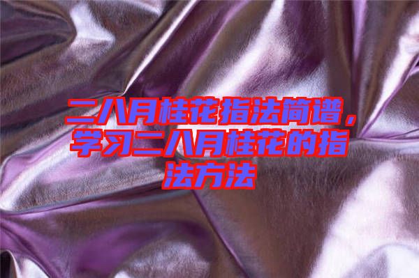 二八月桂花指法簡(jiǎn)譜,學(xué)習(xí)二八月桂花的指法方法