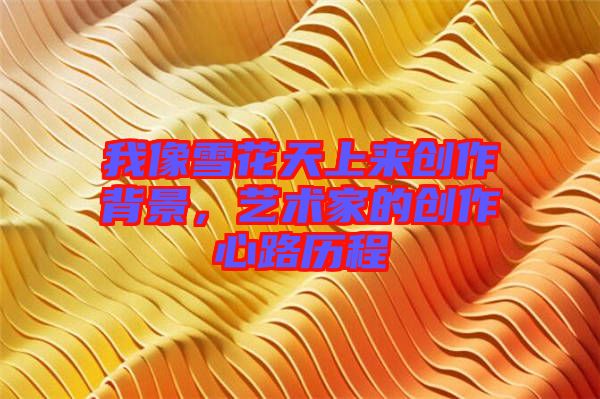 我像雪花天上來創作背景,藝術家的創作心路歷程