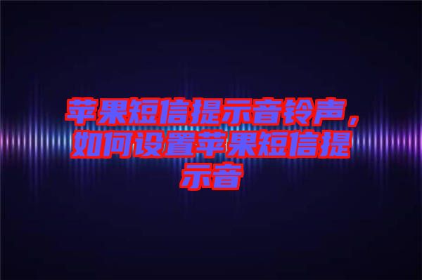 蘋果短信提示音鈴聲,如何設置蘋果短信提示音