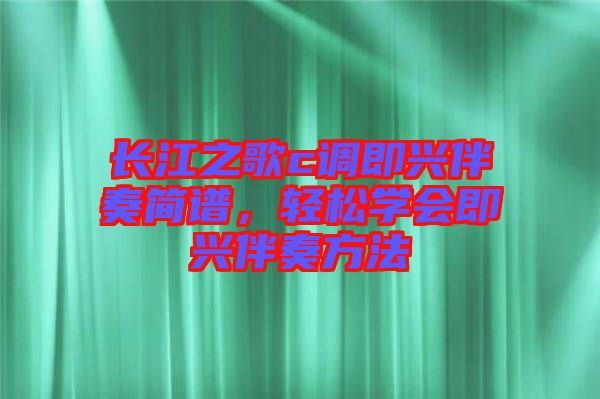 長江之歌c調即興伴奏簡譜,輕松學會即興伴奏方法