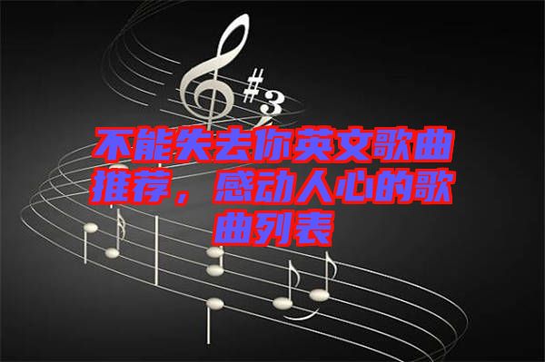 不能失去你英文歌曲推薦,感動(dòng)人心的歌曲列表