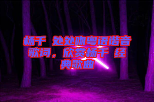 楊千嬅處處吻粵語諧音歌詞,欣賞楊千嬅經典歌曲
