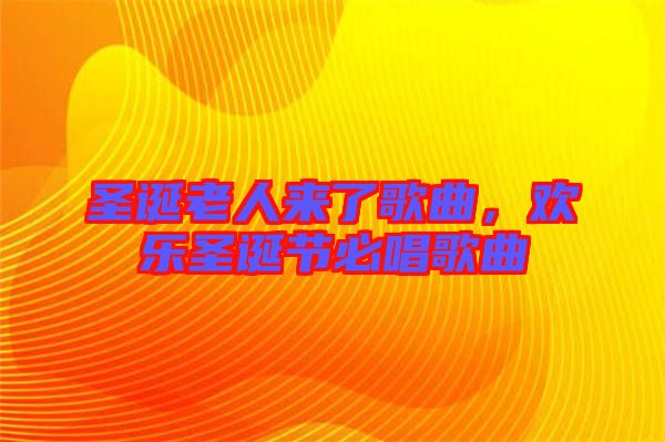 圣誕老人來了歌曲,歡樂圣誕節(jié)必唱歌曲