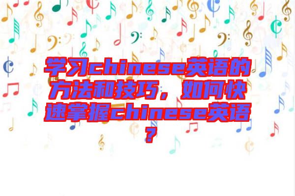 學(xué)習(xí)chinese英語(yǔ)的方法和技巧,如何快速掌握chinese英語(yǔ)?