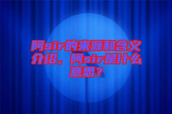 阿sir的來源和含義介紹,阿sir是什么意思?
