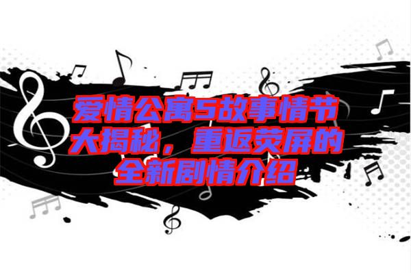 愛情公寓5故事情節大揭秘,重返熒屏的全新劇情介紹