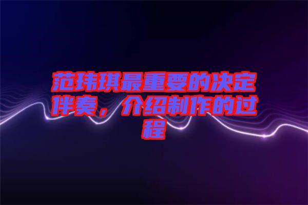 范瑋琪最重要的決定伴奏,介紹制作的過程