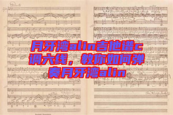 月牙灣alin吉他譜c調六線，教你如何彈奏月牙灣alin