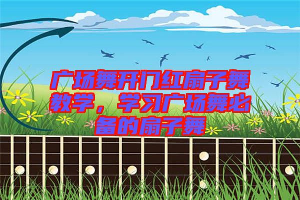 廣場舞開門紅扇子舞教學,學習廣場舞必備的扇子舞