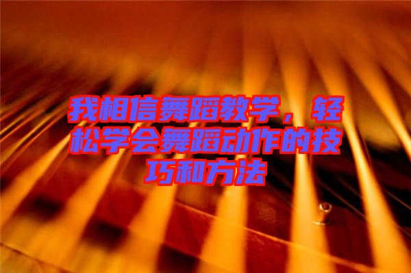 我相信舞蹈教學(xué),輕松學(xué)會(huì)舞蹈動(dòng)作的技巧和方法