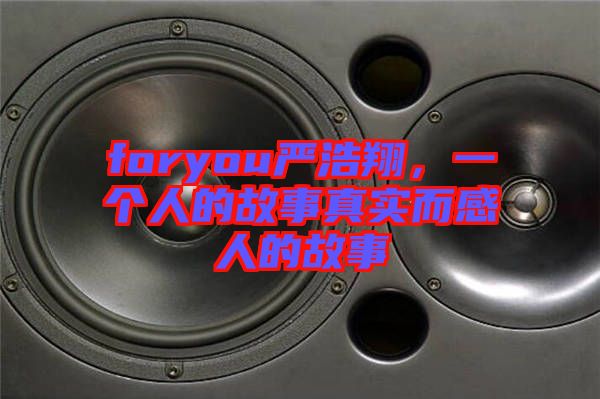 foryou嚴浩翔,一個人的故事真實而感人的故事