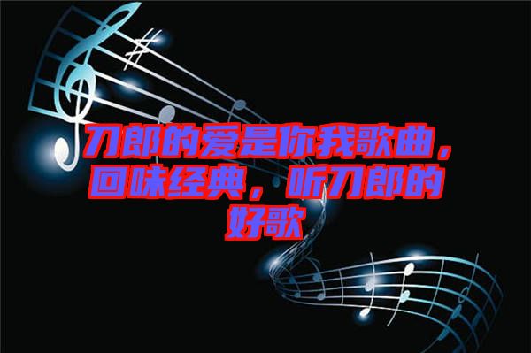 刀郎的愛是你我歌曲,回味經典,聽刀郎的好歌