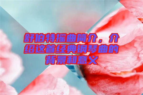 舒伯特搖曲簡介,介紹這首經典鋼琴曲的背景和意義