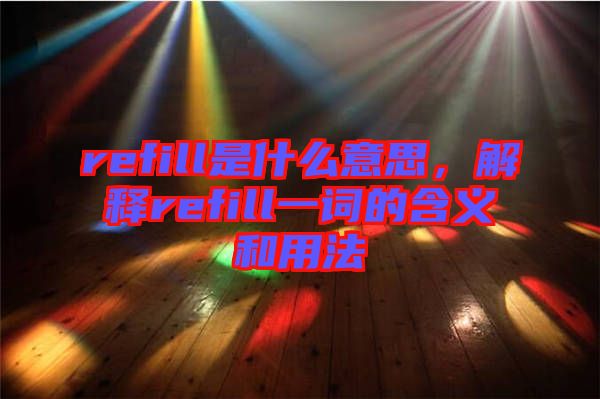 refill是什么意思,解釋refill一詞的含義和用法