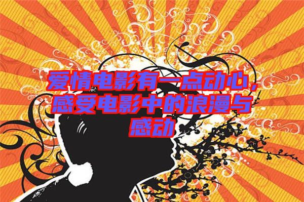 愛(ài)情電影有一點(diǎn)動(dòng)心,感受電影中的浪漫與感動(dòng)