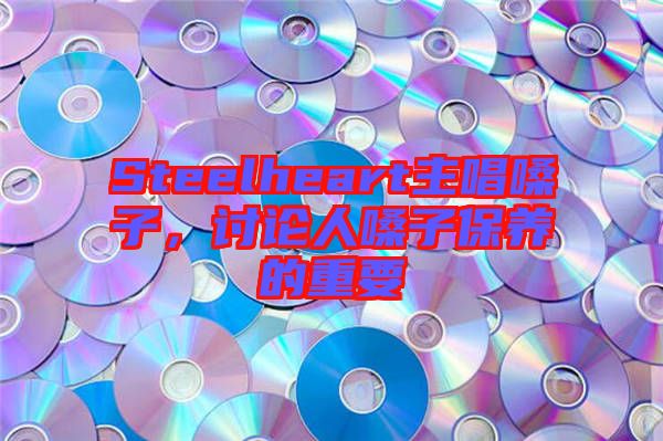 Steelheart主唱嗓子,討論人嗓子保養的重要