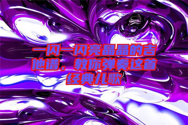 一閃一閃亮晶晶的吉他譜,教你彈奏這首經典兒歌