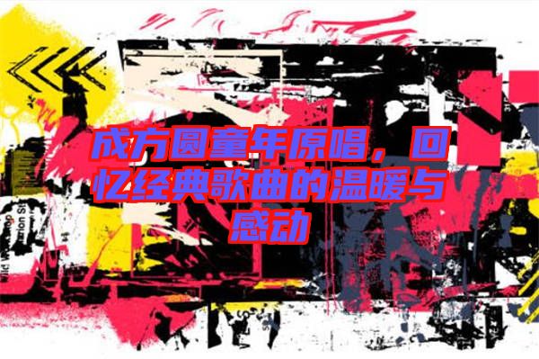 成方圓童年原唱,回憶經典歌曲的溫暖與感動