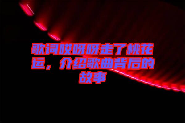 歌詞哎呀呀走了桃花運(yùn),介紹歌曲背后的故事
