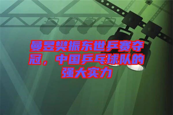曼昱樊振東世乒賽奪冠,中國乒乓球隊(duì)的強(qiáng)大實(shí)力