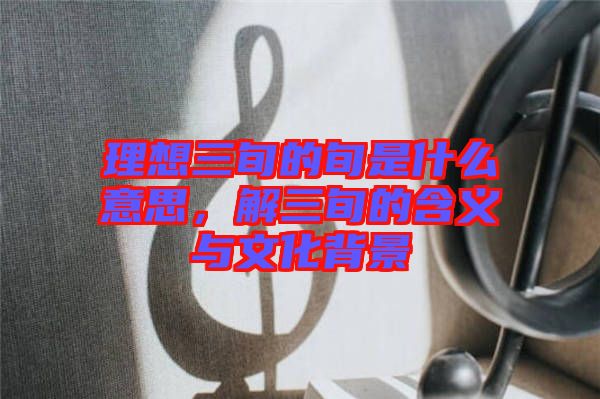 理想三旬的旬是什么意思,解三旬的含義與文化背景