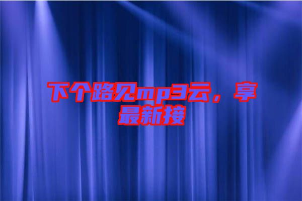 下個路見mp3云，享最新接